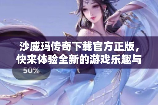 沙威玛传奇下载官方正版，快来体验全新的游戏乐趣与精彩！