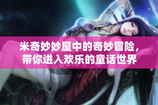 米奇妙妙屋中的奇妙冒险，带你进入欢乐的童话世界