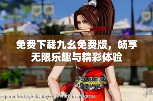 免费下载九幺免费版，畅享无限乐趣与精彩体验
