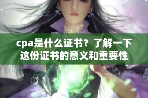 cpa是什么证书？了解一下这份证书的意义和重要性
