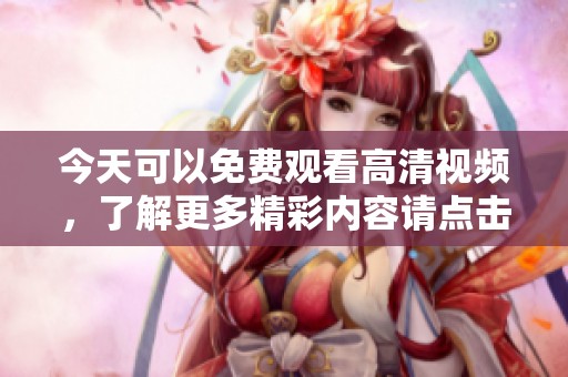 今天可以免费观看高清视频，了解更多精彩内容请点击这里！