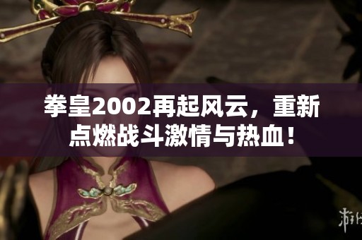 拳皇2002再起风云，重新点燃战斗激情与热血！
