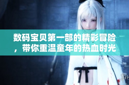 数码宝贝第一部的精彩冒险，带你重温童年的热血时光