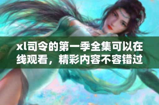 xl司令的第一季全集可以在线观看，精彩内容不容错过。