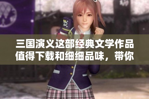 三国演义这部经典文学作品值得下载和细细品味，带你领略历史的风云变幻。
