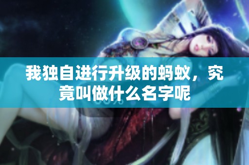 我独自进行升级的蚂蚁，究竟叫做什么名字呢