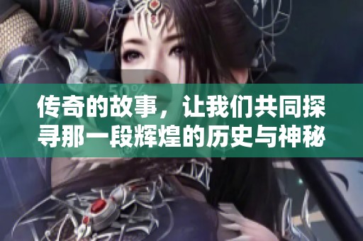 传奇的故事，让我们共同探寻那一段辉煌的历史与神秘的传说