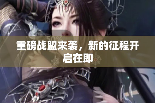 重磅战盟来袭，新的征程开启在即