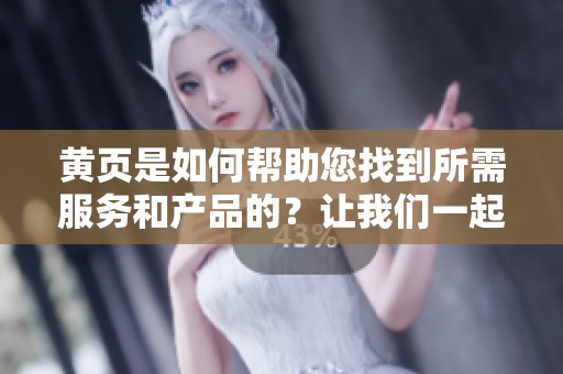 黄页是如何帮助您找到所需服务和产品的？让我们一起来探讨一下黄页的价值。