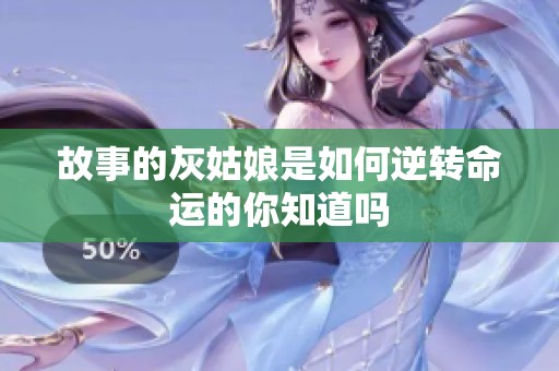 故事的灰姑娘是如何逆转命运的你知道吗