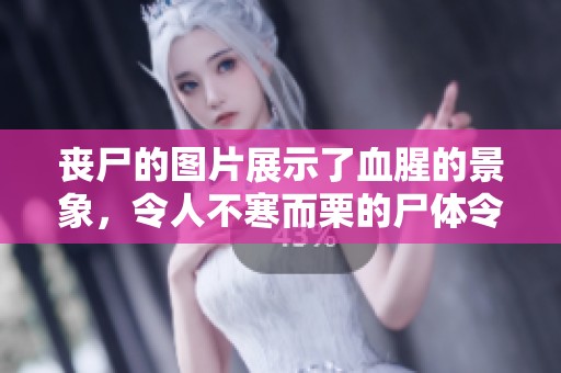 丧尸的图片展示了血腥的景象，令人不寒而栗的尸体令人难忘