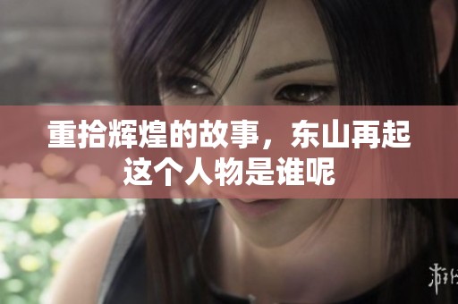 重拾辉煌的故事，东山再起这个人物是谁呢