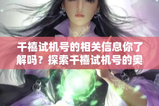 千禧***的相关信息你了解吗？探索千禧***的奥秘与魅力。