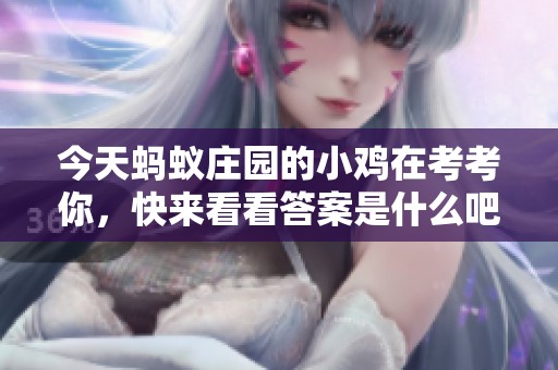 今天蚂蚁庄园的小鸡在考考你，快来看看答案是什么吧