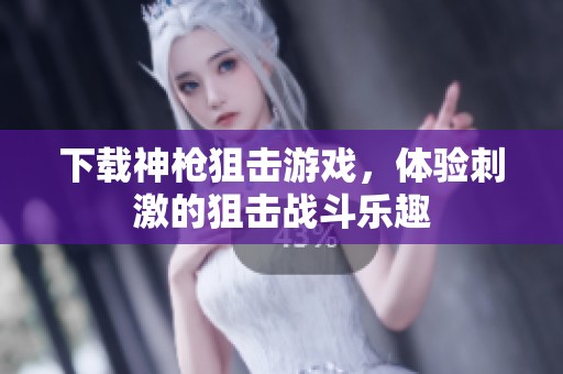 下载神枪狙击游戏，体验刺激的狙击战斗乐趣