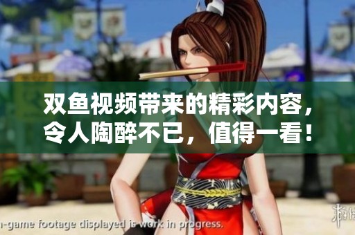 双鱼视频带来的精彩内容，令人陶醉不已，值得一看！