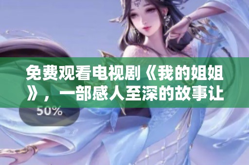 免费观看电视剧《我的姐姐》，一部感人至深的故事让人深思