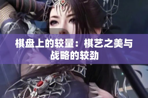棋盘上的较量：棋艺之美与战略的较劲