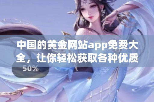 中国的黄金网站app免费大全，让你轻松获取各种优质资源