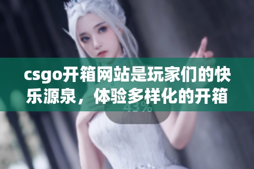 csgo开箱网站是玩家们的快乐源泉，体验多样化的开箱乐趣尽在这里
