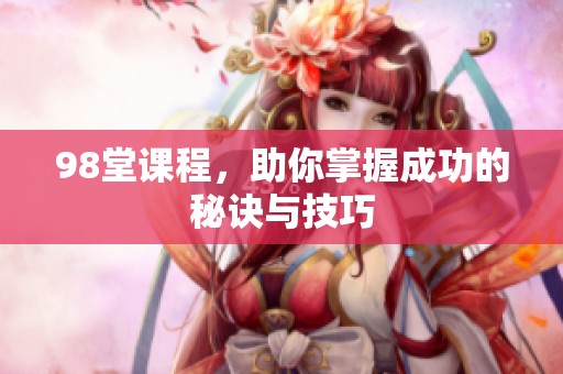 98堂课程，助你掌握成功的秘诀与技巧