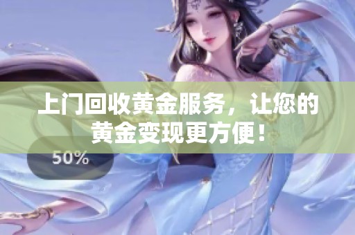 上门回收黄金服务，让您的黄金变现更方便！