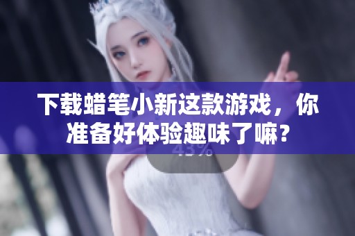 下载蜡笔小新这款游戏，你准备好体验趣味了嘛？