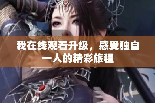 我在线观看升级，感受独自一人的精彩旅程
