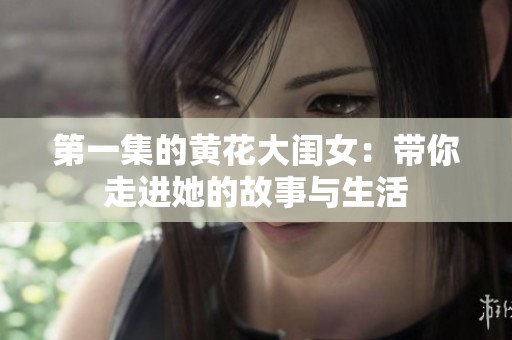 第一集的黄花大闺女：带你走进她的故事与生活
