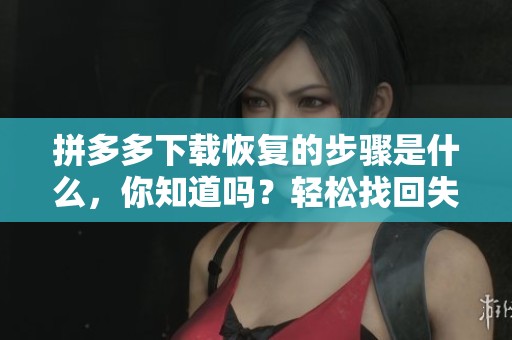 拼多多下载恢复的步骤是什么，你知道吗？轻松找回失去的拼多多下载。