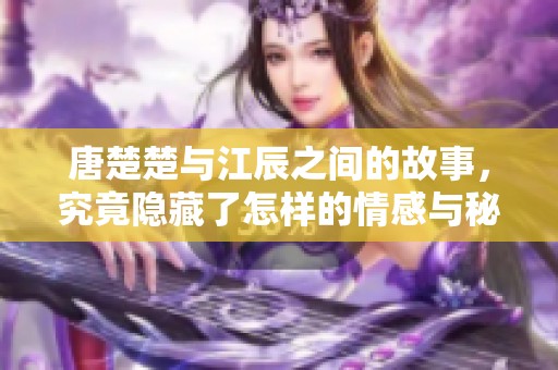唐楚楚与江辰之间的故事，究竟隐藏了怎样的情感与秘密呢