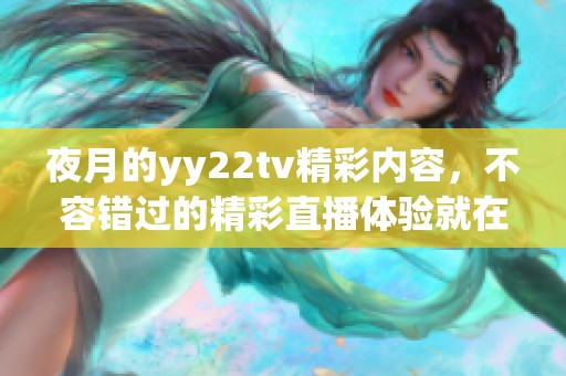 夜月的yy22tv精彩内容，不容错过的精彩直播体验就在这里