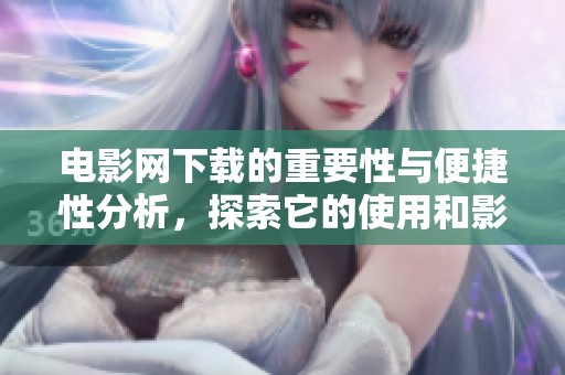 电影网下载的重要性与便捷性分析，探索它的使用和影响