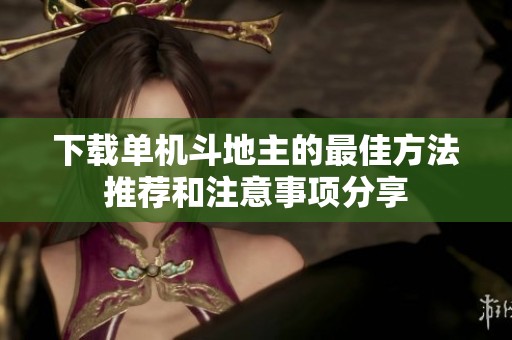 下载单机***的最佳方法推荐和注意事项分享