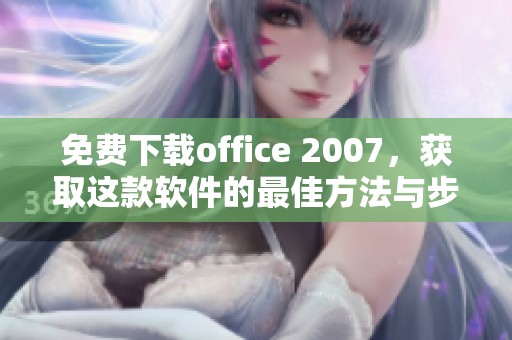 免费下载office 2007，获取这款软件的最佳方法与步骤解析