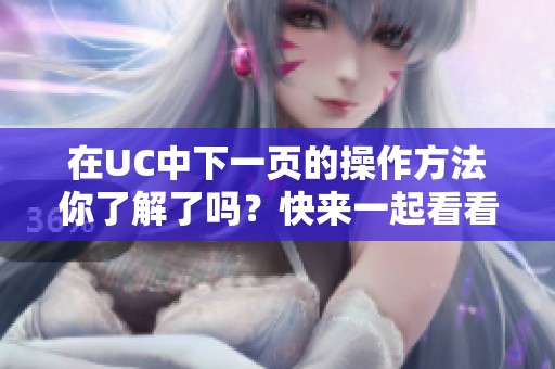 在UC中下一页的操作方法你了解了吗？快来一起看看吧！