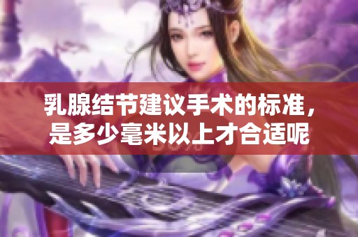 乳腺结节建议手术的标准，是多少毫米以上才合适呢