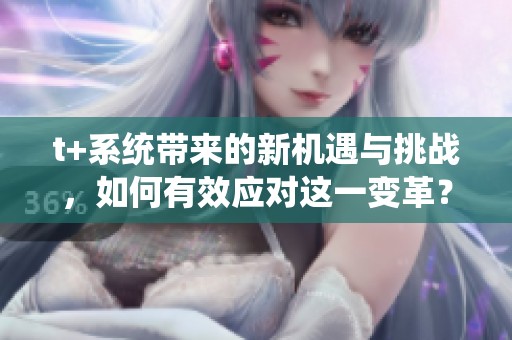 t+系统带来的新机遇与挑战，如何有效应对这一变革？
