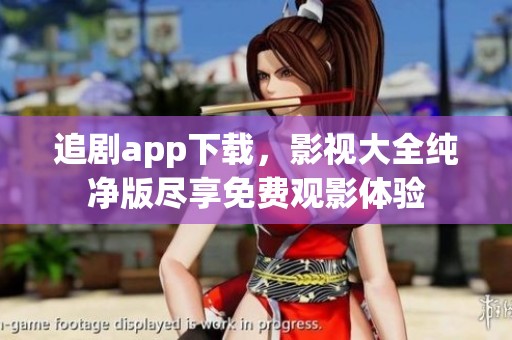 追剧app下载，影视大全纯净版尽享免费观影体验