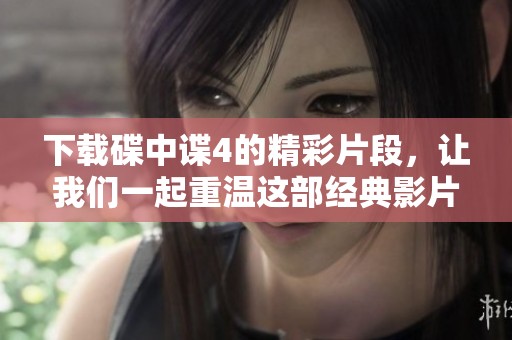 下载碟中谍4的精彩片段，让我们一起重温这部经典影片