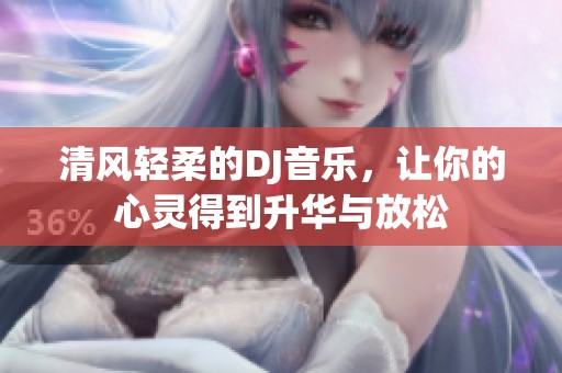 清风轻柔的DJ音乐，让你的心灵得到升华与放松