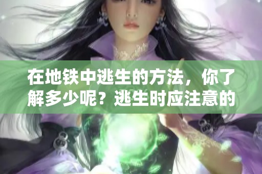 在地铁中逃生的方法，你了解多少呢？逃生时应注意的事项与技巧。
