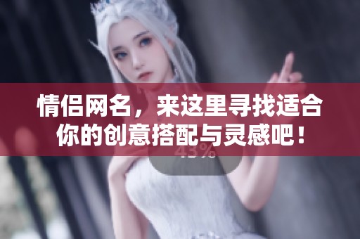 情侣网名，来这里寻找适合你的创意搭配与灵感吧！