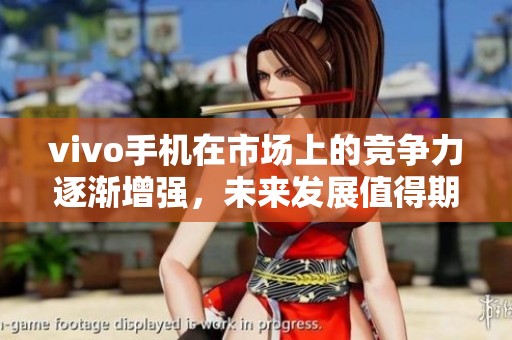 vivo手机在市场上的竞争力逐渐增强，未来发展值得期待。