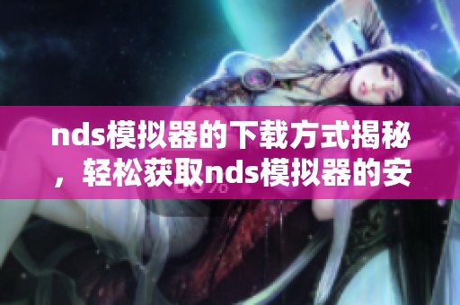 nds模拟器的下载方式揭秘，轻松获取nds模拟器的安装教程与资源。