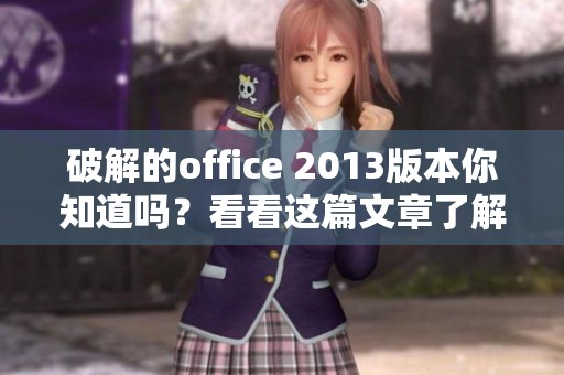 破解的office 2013版本你知道吗？看看这篇文章了解更多信息吧！
