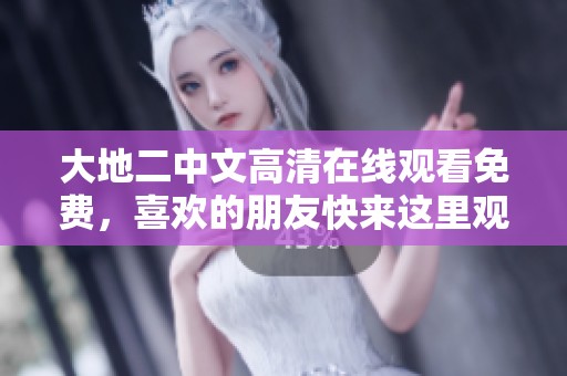 大地二中文高清在线观看免费，喜欢的朋友快来这里观看吧！