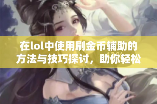 在lol中使用刷金币辅助的方法与技巧探讨，助你轻松获取更多金币