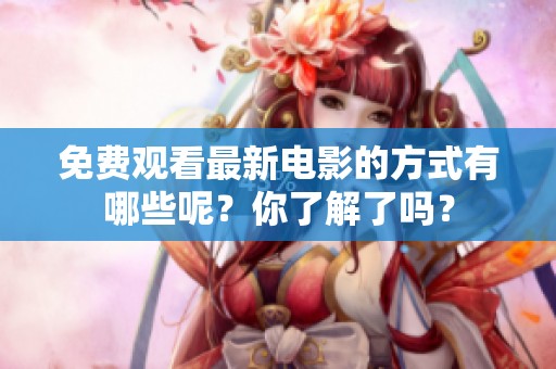免费观看最新电影的方式有哪些呢？你了解了吗？