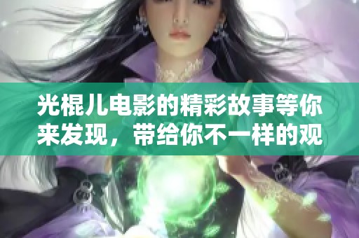 光棍儿电影的精彩故事等你来发现，带给你不一样的观影体验！